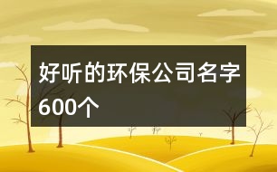 好聽的環(huán)保公司名字600個