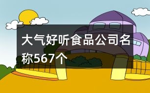 大氣好聽食品公司名稱567個