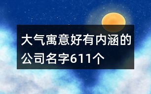 大氣寓意好有內涵的公司名字611個