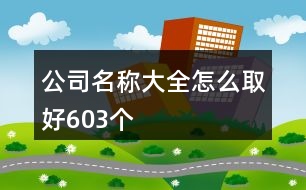 公司名稱大全怎么取好603個