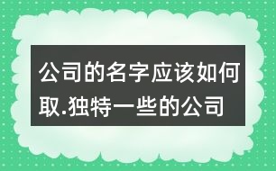 公司的名字應(yīng)該如何取.獨特一些的公司名字大全623個