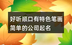 好聽順口、有特色、筆畫簡單的公司起名大全106個