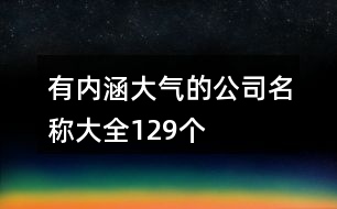 有內(nèi)涵大氣的公司名稱大全129個