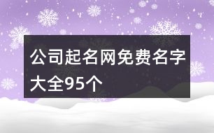 公司起名網(wǎng)免費(fèi)名字大全95個