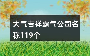 大氣吉祥霸氣公司名稱119個