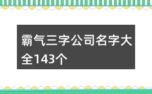 霸氣三字公司名字大全143個(gè)