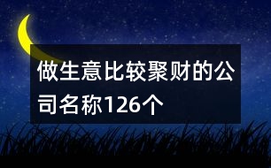 做生意比較聚財(cái)?shù)墓久Q126個(gè)