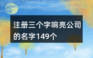 注冊三個字響亮公司的名字149個