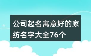 公司起名寓意好的家紡名字大全76個