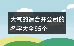 大氣的適合開公司的名字大全95個