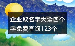 企業(yè)取名字大全四個(gè)字免費(fèi)查詢123個(gè)