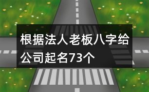 根據(jù)法人老板八字給公司起名73個