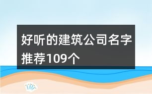 好聽的建筑公司名字推薦109個