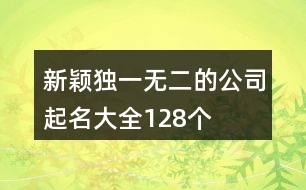 新穎獨(dú)一無(wú)二的公司起名大全128個(gè)