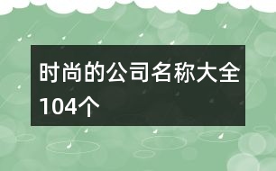 時(shí)尚的公司名稱(chēng)大全104個(gè)