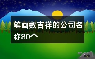 筆畫數(shù)吉祥的公司名稱80個