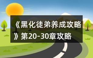 《黑化徒弟養(yǎng)成攻略》第20-30章攻略