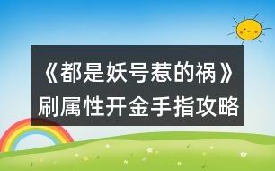 《都是妖號惹的禍》刷屬性開金手指攻略