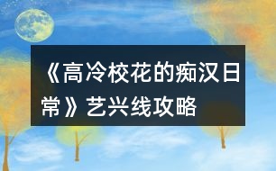 《高冷?；ǖ陌V漢日?！匪嚺d線攻略