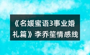 《名媛蜜語(yǔ)3事業(yè)婚禮篇》李喬笙情感線數(shù)值攻略