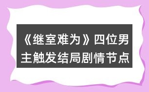 《繼室難為》四位男主觸發(fā)結(jié)局劇情節(jié)點攻略