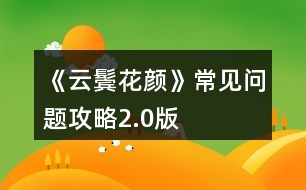 《云鬢花顏》常見(jiàn)問(wèn)題攻略2.0版