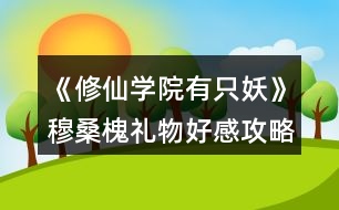 《修仙學院有只妖》穆?；倍Y物好感攻略