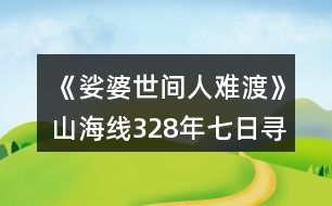 《娑婆世間人難渡》山海線328年七日尋找大地圖攻略