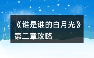 《誰(shuí)是誰(shuí)的白月光》第二章攻略