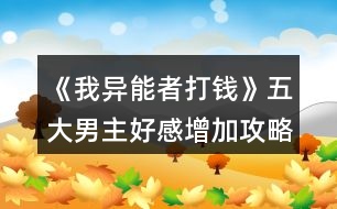 《我異能者打錢(qián)》五大男主好感增加攻略