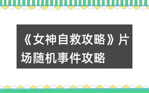 《女神自救攻略》片場隨機事件攻略