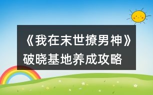 《我在末世撩男神》破曉基地養(yǎng)成攻略