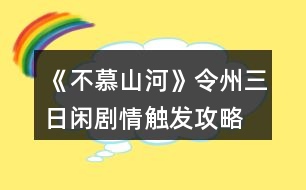 《不慕山河》令州三日閑劇情觸發(fā)攻略