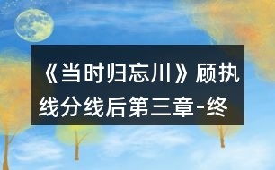 《當時歸忘川》顧執(zhí)線分線后第三章-終章攻略