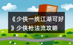 《少俠一統(tǒng)江湖可好》少俠槍法流攻略