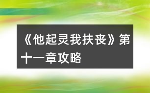 《他起靈我扶喪》第十一章攻略