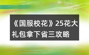 《國(guó)服?；ā?5花大禮包拿下省三攻略