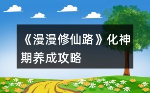 《漫漫修仙路》化神期養(yǎng)成攻略