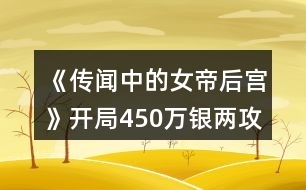 《傳聞中的女帝后宮》開局450萬(wàn)銀兩攻略