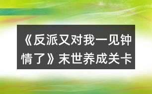 《反派又對我一見鐘情了》末世養(yǎng)成關(guān)卡金錢攻略