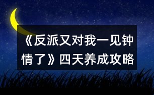 《反派又對我一見鐘情了》四天養(yǎng)成攻略