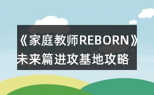 《家庭教師REBORN》未來篇進攻基地攻略