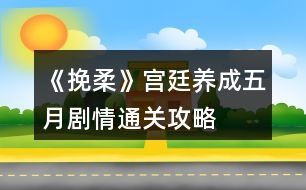 《挽柔》宮廷養(yǎng)成五月劇情通關(guān)攻略