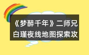 《夢醉千年》二師兄白瑾夜線地圖探索攻略