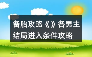 備胎攻略《》各男主結(jié)局進(jìn)入條件攻略