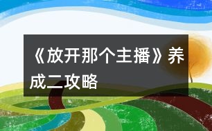 《放開那個主播》養(yǎng)成二攻略