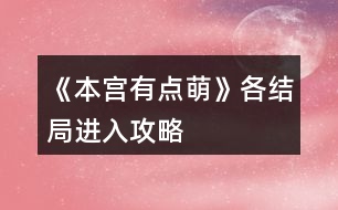 《本宮有點萌》各結局進入攻略