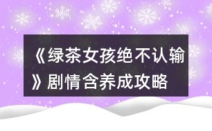 《綠茶女孩絕不認(rèn)輸》劇情（含養(yǎng)成）攻略