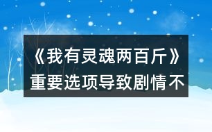 《我有靈魂兩百斤》重要選項(xiàng)導(dǎo)致劇情不同的選項(xiàng)