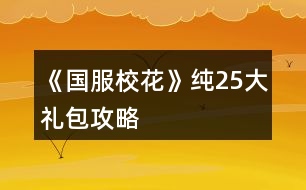 《國(guó)服校花》純25大禮包攻略